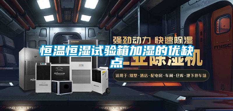 恒溫恒濕試驗箱加濕的優缺點
