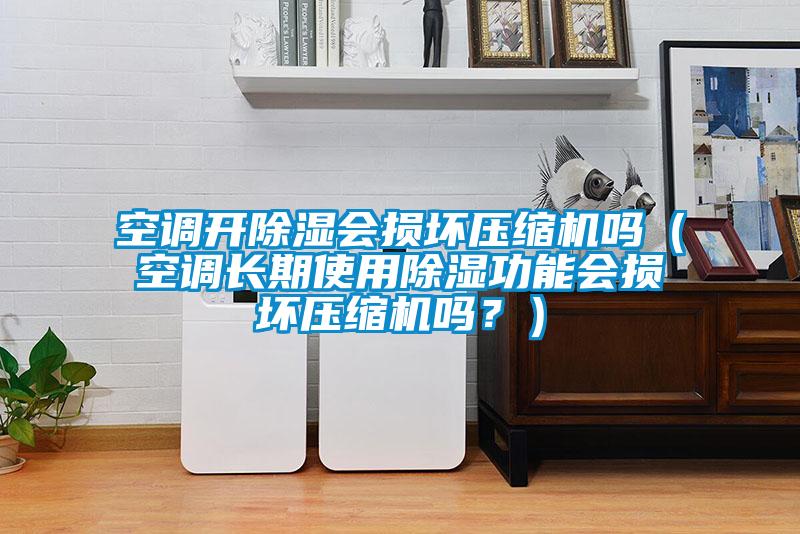 空調(diào)開(kāi)除濕會(huì)損壞壓縮機(jī)嗎(空調(diào)長(zhǎng)期使用除濕功能會(huì)損壞壓縮機(jī)嗎?)