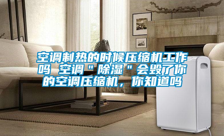 空調(diào)制熱的時(shí)候壓縮機(jī)工作嗎 空調(diào)＂除濕＂會(huì)毀了你的空調(diào)壓縮機(jī)，你知道嗎
