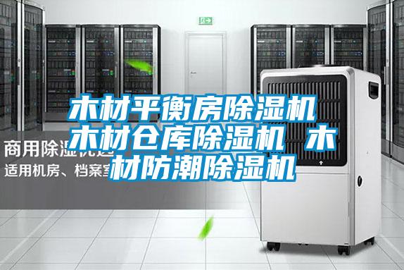 木材平衡房除濕機 木材倉庫除濕機 木材防潮除濕機