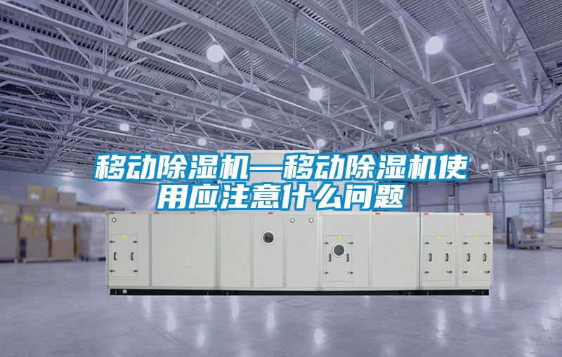 移動除濕機—移動除濕機使用應(yīng)注意什么問題