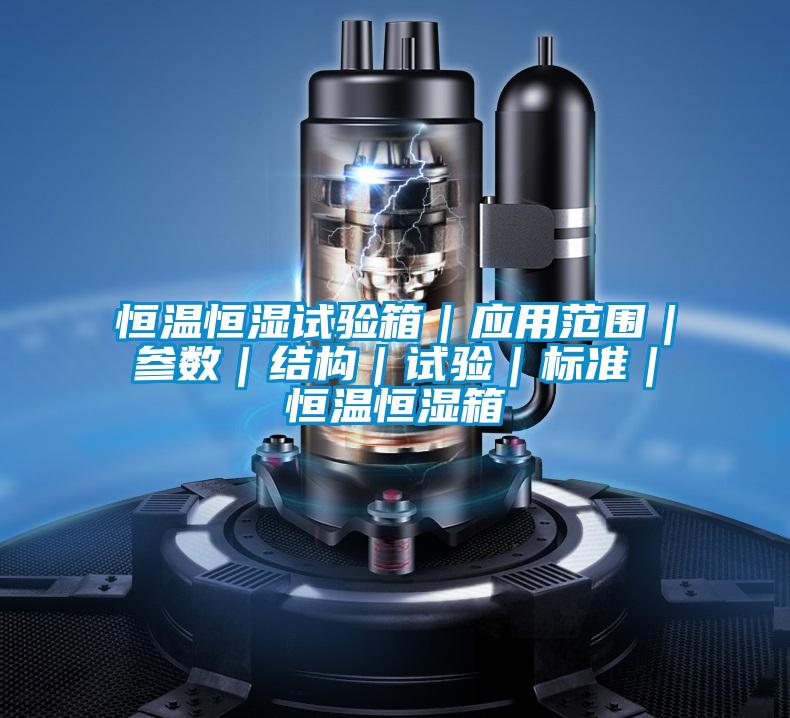 恒溫恒濕試驗箱|應用范圍|參數(shù)|結(jié)構(gòu)|試驗|標準|恒溫恒濕箱