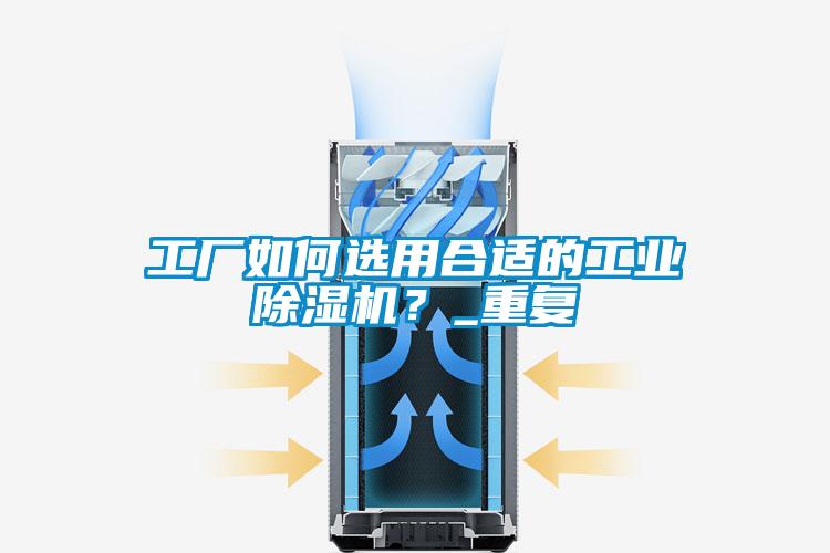 工廠如何選用合適的工業(yè)除濕機？_重復(fù)