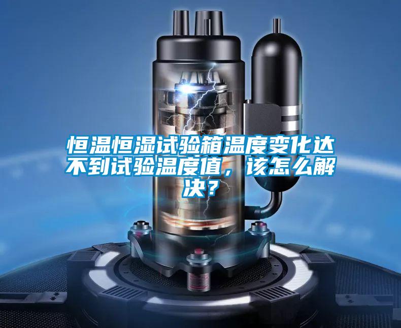 恒溫恒濕試驗(yàn)箱溫度變化達(dá)不到試驗(yàn)溫度值，該怎么解決？