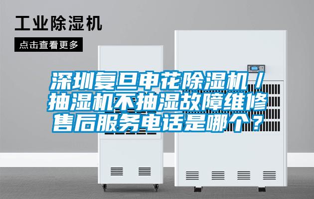 深圳復旦申花除濕機／抽濕機不抽濕故障維修售后服務電話是哪個？