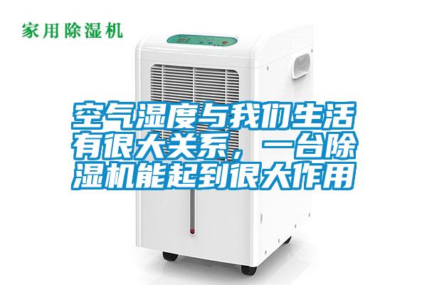 空氣濕度與我們生活有很大關(guān)系，一臺除濕機能起到很大作用
