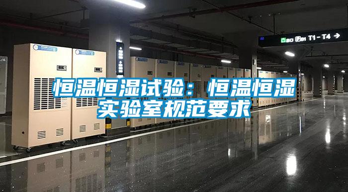 恒溫恒濕試驗(yàn):恒溫恒濕實(shí)驗(yàn)室規(guī)范要求