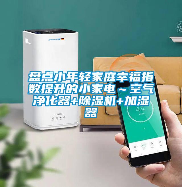 盤點(diǎn)小年輕家庭幸福指數(shù)提升的小家電~空氣凈化器+除濕機(jī)+加濕器