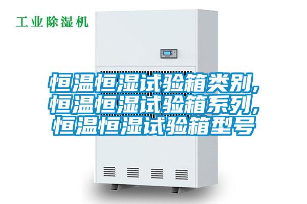 恒溫恒濕試驗箱類別,恒溫恒濕試驗箱系列,恒溫恒濕試驗箱型號