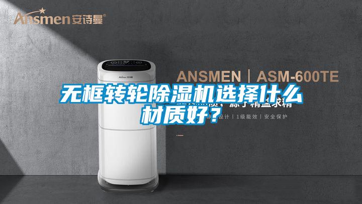 無框轉輪除濕機選擇什么材質好？