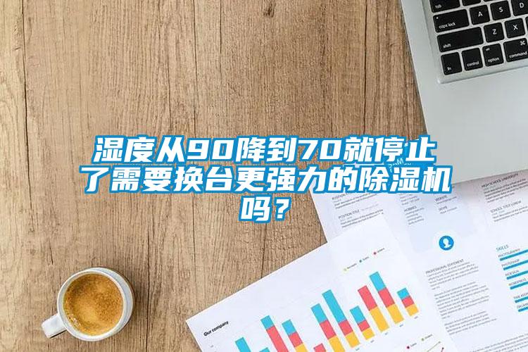 濕度從90降到70就停止了需要換臺(tái)更強(qiáng)力的除濕機(jī)嗎？