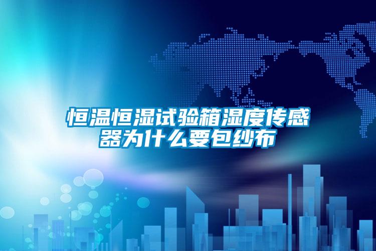 恒溫恒濕試驗箱濕度傳感器為什么要包紗布