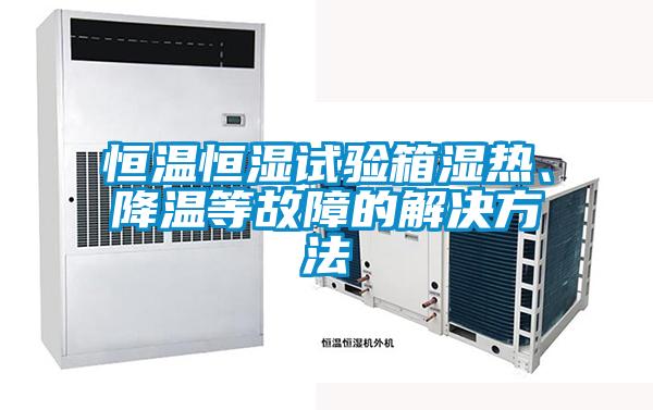 恒溫恒濕試驗箱濕熱、降溫等故障的解決方法
