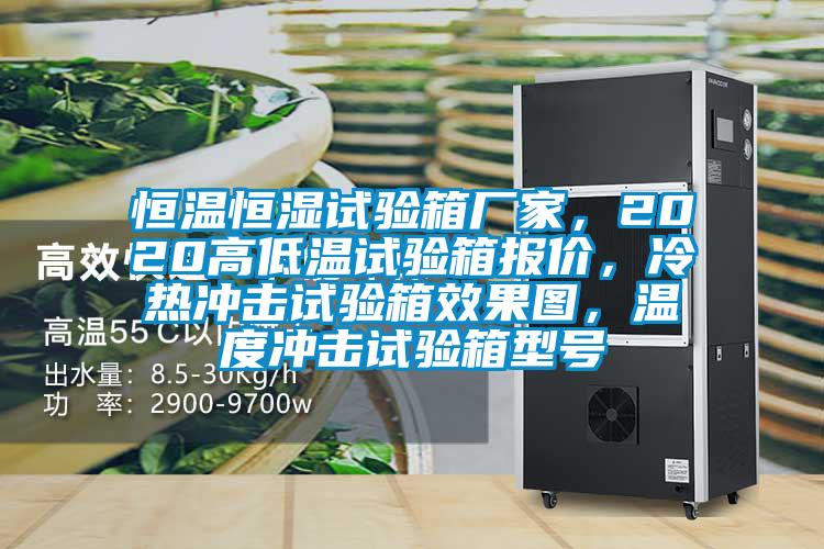 恒溫恒濕試驗箱廠家，2020高低溫試驗箱報價，冷熱沖擊試驗箱效果圖，溫度沖擊試驗箱型號