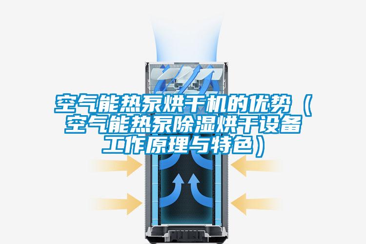 空氣能熱泵烘干機的優(yōu)勢(空氣能熱泵除濕烘干設(shè)備工作原理與特色)