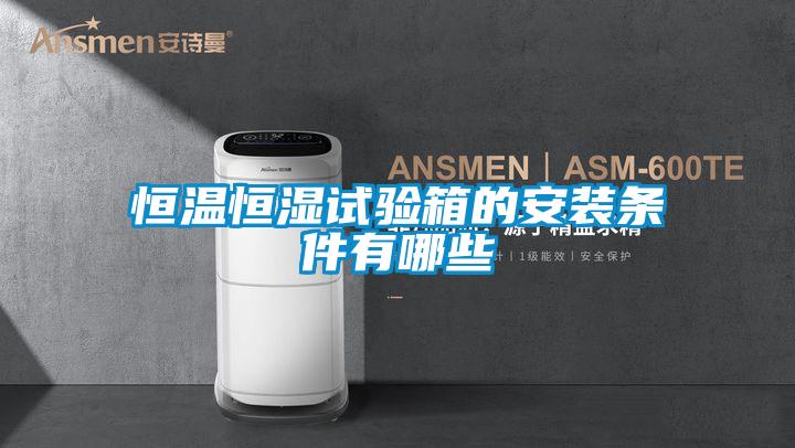 恒溫恒濕試驗箱的安裝條件有哪些