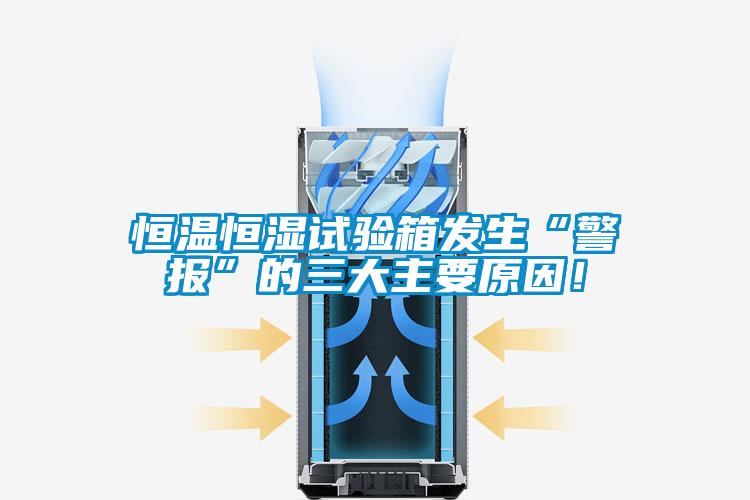 恒溫恒濕試驗(yàn)箱發(fā)生“警報(bào)”的三大主要原因！