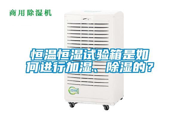 恒溫恒濕試驗箱是如何進(jìn)行加濕、除濕的？