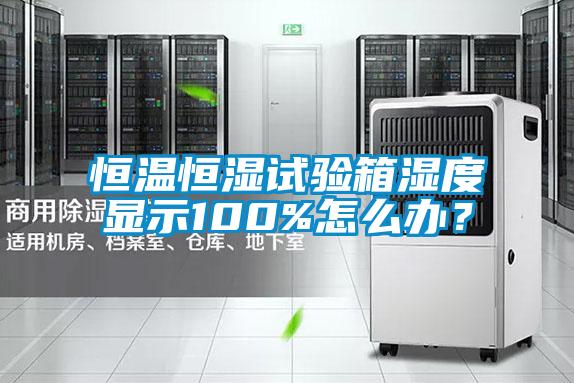 恒溫恒濕試驗(yàn)箱濕度顯示100%怎么辦？
