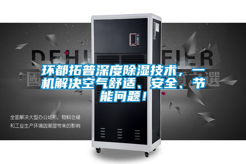 環(huán)都拓普深度除濕技術(shù)，一機(jī)解決空氣舒適、安全、節(jié)能問題！